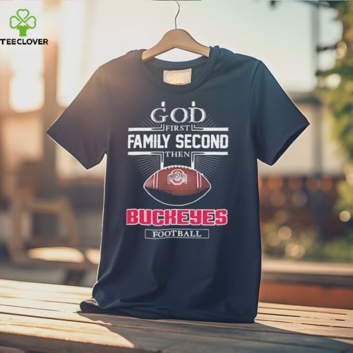 God First Family Second Then Buckeyes Football Shirt