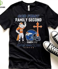 God First Family Second Then Denver Broncos Shirt