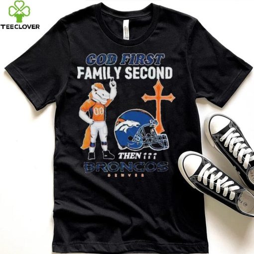 God First Family Second Then Denver Broncos Shirt