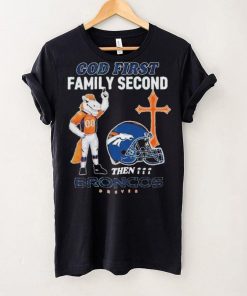 God First Family Second Then Denver Broncos Shirt