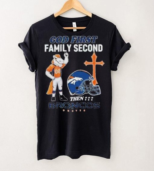 God First Family Second Then Denver Broncos Shirt