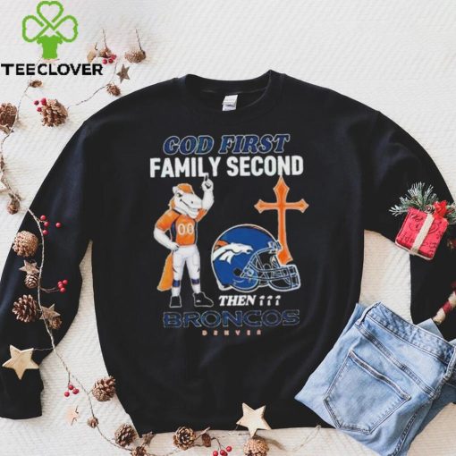 God First Family Second Then Denver Broncos Shirt