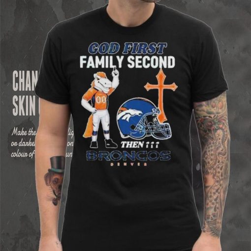 God First Family Second Then Denver Broncos Shirt