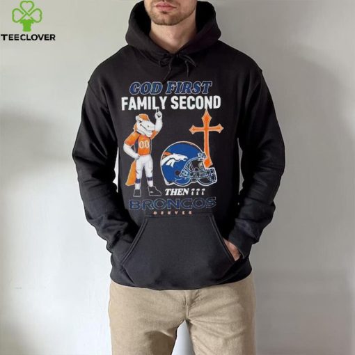 God First Family Second Then Denver Broncos Shirt