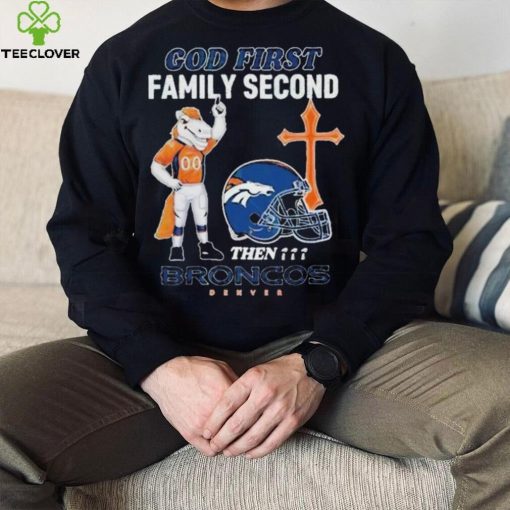 God First Family Second Then Denver Broncos Shirt