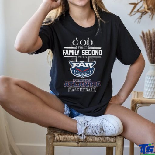 God First Family Second Then Florida Atlantic Basketball T Shirt