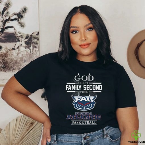 God First Family Second Then Florida Atlantic Basketball T Shirt
