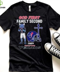 God First Family Second Then Houston Texans Shirt