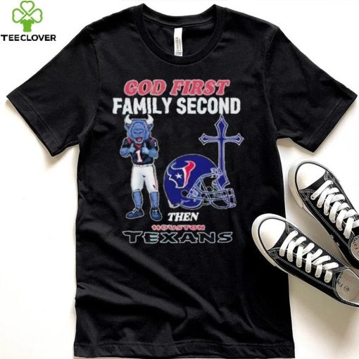 God First Family Second Then Houston Texans Shirt