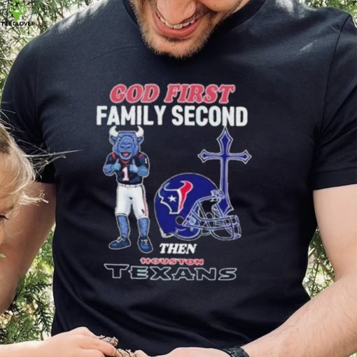 God First Family Second Then Houston Texans Shirt