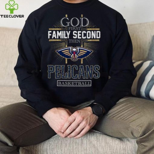 God First Family Second Then Pelicans Basketball Shirt