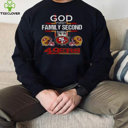 God First Family Second Then San Francisco 49er T hoodie, sweater, longsleeve, shirt v-neck, t-shirt