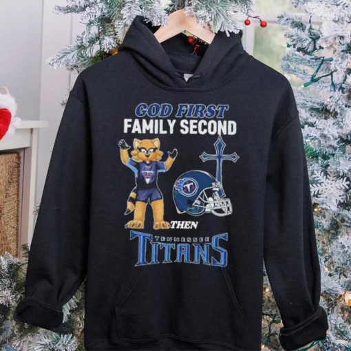 God First Family Second Then Tennessee Titans Shirt