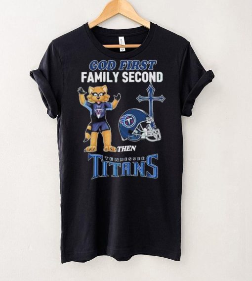 God First Family Second Then Tennessee Titans Shirt