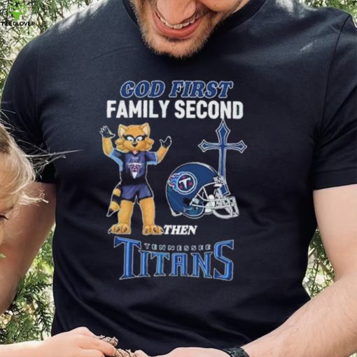 God First Family Second Then Tennessee Titans Shirt