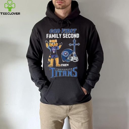 God First Family Second Then Tennessee Titans Shirt