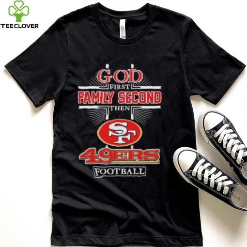 God First Family second then San Francisco 49Ers football 2022 hoodie, sweater, longsleeve, shirt v-neck, t-shirt