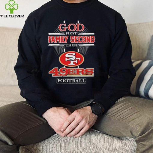 God First Family second then San Francisco 49Ers football 2022 hoodie, sweater, longsleeve, shirt v-neck, t-shirt