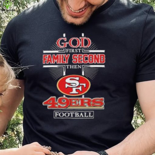 God First Family second then San Francisco 49Ers football 2022 hoodie, sweater, longsleeve, shirt v-neck, t-shirt