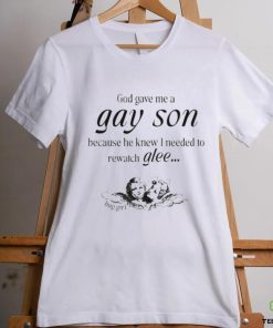 God Gave Me A Gay Son Because He Knew I Needed To Watch Glee Shirt