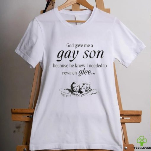 God Gave Me A Gay Son Because He Knew I Needed To Watch Glee Shirt