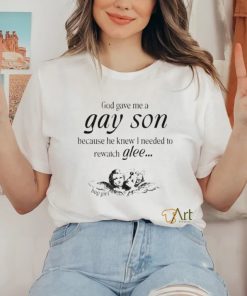 God Gave Me A Gay Son Because He Knew I Needed To Watch Glee Shirt