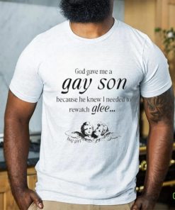 God Gave Me A Gay Son Because He Knew I Needed To Watch Glee Shirt