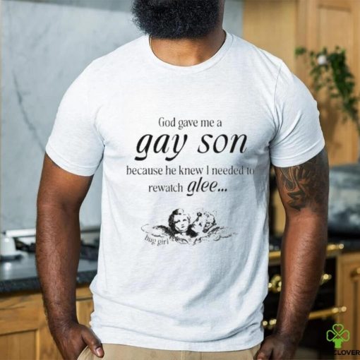 God Gave Me A Gay Son Because He Knew I Needed To Watch Glee Shirt