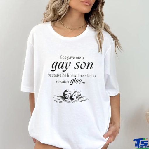 God Gave Me A Gay Son Because He Knew I Needed To Watch Glee Shirt