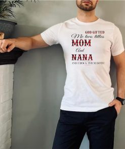 God Gifted Me Two Titles Mom And Nana And I Rock Them Both Shirt 1 God Gifted Me Two Titles Mom And Nana And I Rock Them Both Shirt