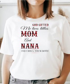 God Gifted Me Two Titles Mom And Nana And I Rock Them Both Shirt 2 God Gifted Me Two Titles Mom And Nana And I Rock Them Both Shirt