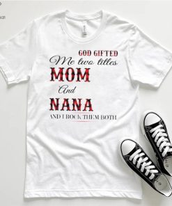 God Gifted Me Two Titles Mom And Nana And I Rock Them Both Shirt 3 God Gifted Me Two Titles Mom And Nana And I Rock Them Both Shirt