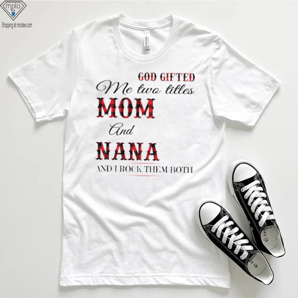 God Gifted Me Two Titles Mom And Nana And I Rock Them Both Shirt God Gifted Me Two Titles Mom And Nana And I Rock Them Both Shirt