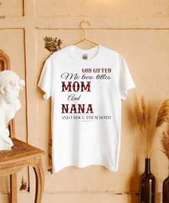 God Gifted Me Two Titles Mom And Nana And I Rock Them Both Shirt 4 God Gifted Me Two Titles Mom And Nana And I Rock Them Both Shirt