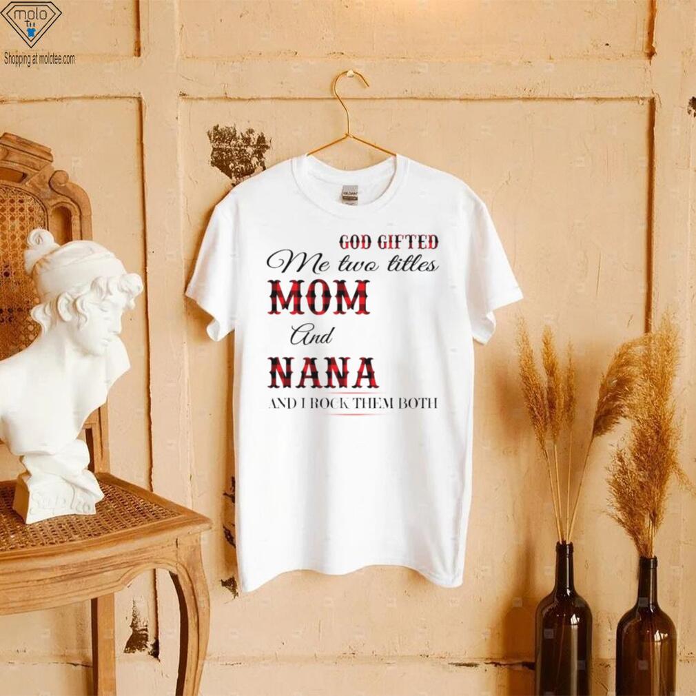 God Gifted Me Two Titles Mom And Nana And I Rock Them Both Shirt God Gifted Me Two Titles Mom And Nana And I Rock Them Both Shirt