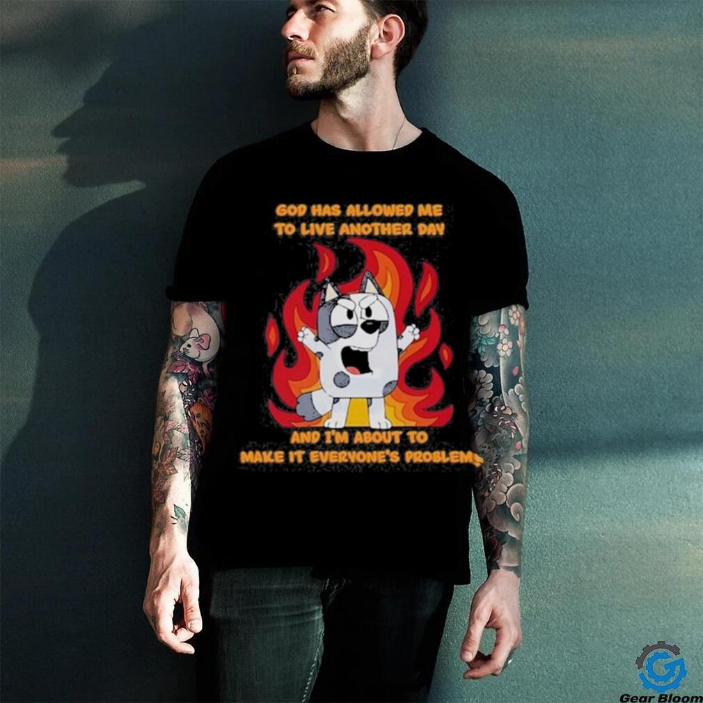 God Has Allowed Me To Live Another Day And I’m About To Make It Everyone’s Problem Shirt God Has Allowed Me To Live Another Day And I’m About To Make It Everyone’s Problem Shirt