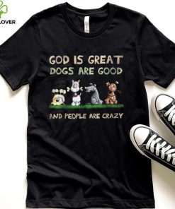 God Is Great Dogs Are Good And People Are Crazy T Shirt