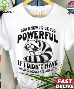 God Knew I’d Be Too Powerful If I Didn’t Have Mild To Moderate Anxiety T shirt