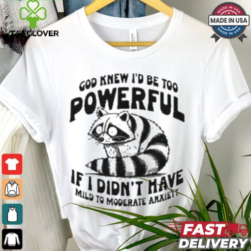 God Knew I’d Be Too Powerful If I Didn’t Have Mild To Moderate Anxiety T shirt