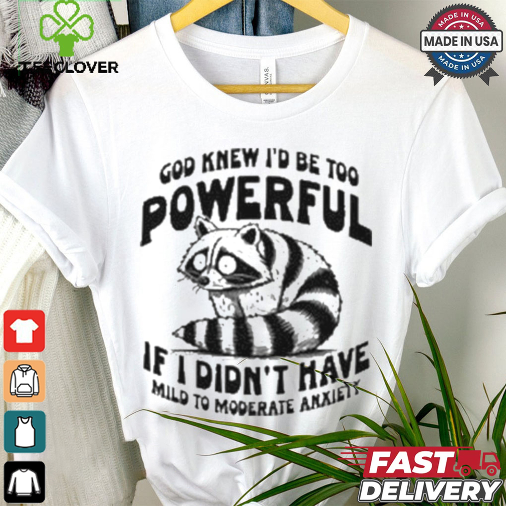 God Knew I’d Be Too Powerful If I Didn’t Have Mild To Moderate Anxiety T shirt God Knew I’d Be Too Powerful If I Didn’t Have Mild To Moderate Anxiety T shirt
