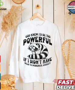God Knew I’d Be Too Powerful If I Didn’t Have Mild To Moderate Anxiety T shirt