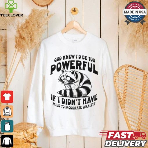 God Knew I’d Be Too Powerful If I Didn’t Have Mild To Moderate Anxiety T shirt