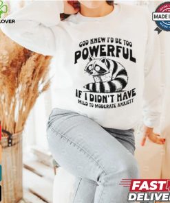 God Knew I’d Be Too Powerful If I Didn’t Have Mild To Moderate Anxiety T shirt