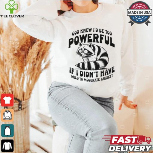God Knew I’d Be Too Powerful If I Didn’t Have Mild To Moderate Anxiety T shirt