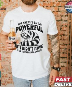 God Knew I’d Be Too Powerful If I Didn’t Have Mild To Moderate Anxiety T shirt