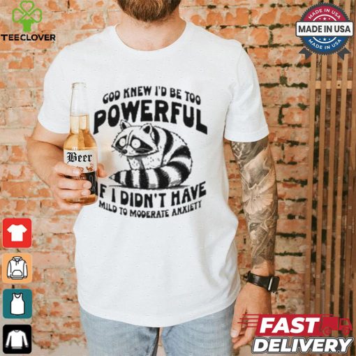 God Knew I’d Be Too Powerful If I Didn’t Have Mild To Moderate Anxiety T shirt