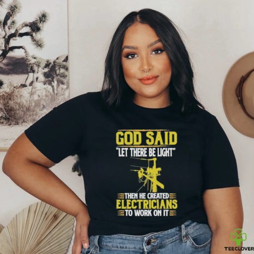 God Said Let There Be Light Then He Created Electricians To Work On It Shirt