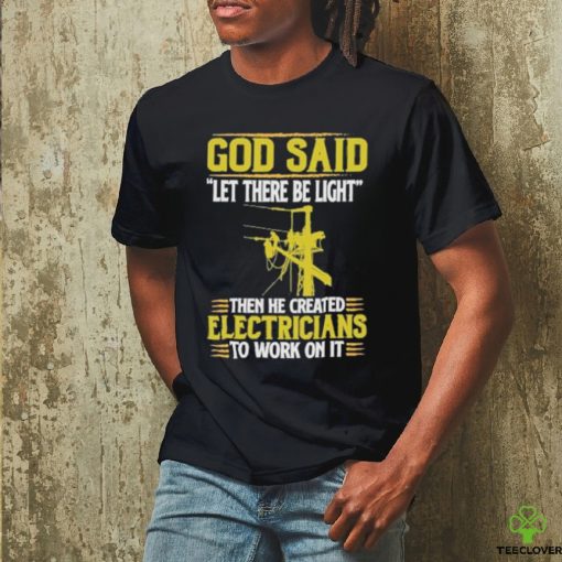 God Said Let There Be Light Then He Created Electricians To Work On It Shirt