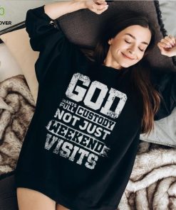 God Wants Full Custody Not Just Weekend Visits Tshirt