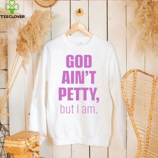 God ain’t petty but i am unisex T hoodie, sweater, longsleeve, shirt v-neck, t-shirt